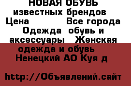 НОВАЯ ОБУВЬ известных брендов › Цена ­ 1 500 - Все города Одежда, обувь и аксессуары » Женская одежда и обувь   . Ненецкий АО,Куя д.
